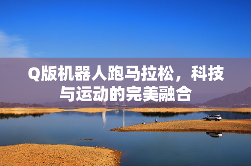 Q版机器人跑马拉松，科技与运动的完美融合