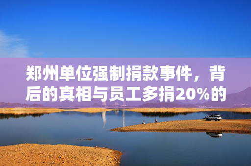 郑州单位强制捐款事件，背后的真相与员工多捐20%的思考