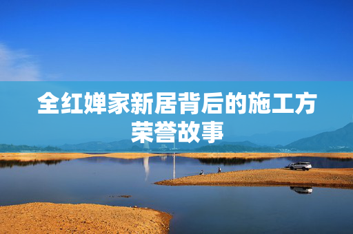 全红婵家新居背后的施工方荣誉故事
