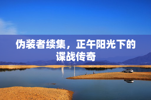 伪装者续集，正午阳光下的谍战传奇