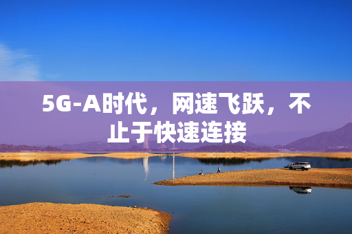 5G-A时代，网速飞跃，不止于快速连接