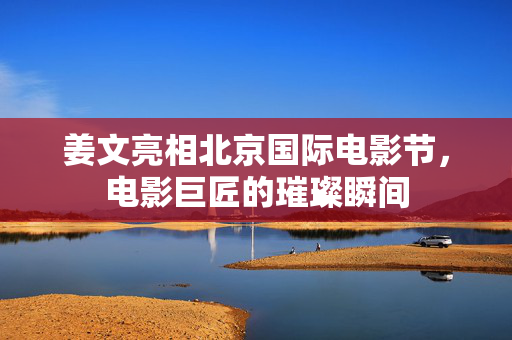 姜文亮相北京国际电影节，电影巨匠的璀璨瞬间
