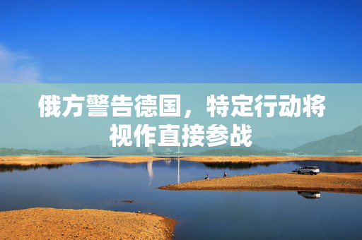 俄方警告德国，特定行动将视作直接参战