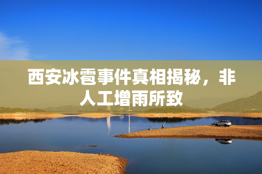 西安冰雹事件真相揭秘，非人工增雨所致