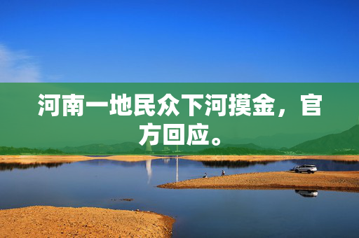 河南一地民众下河摸金，官方回应。