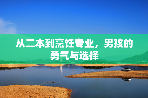 从二本到烹饪专业，男孩的勇气与选择