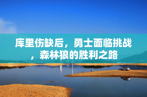 库里伤缺后，勇士面临挑战，森林狼的胜利之路
