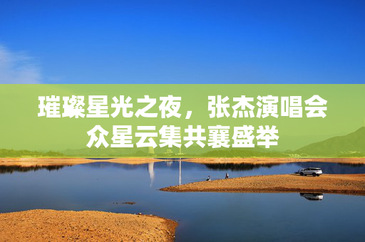 璀璨星光之夜，张杰演唱会众星云集共襄盛举