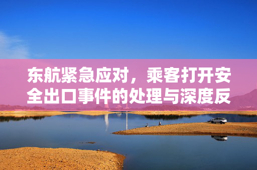 东航紧急应对，乘客打开安全出口事件的处理与深度反思