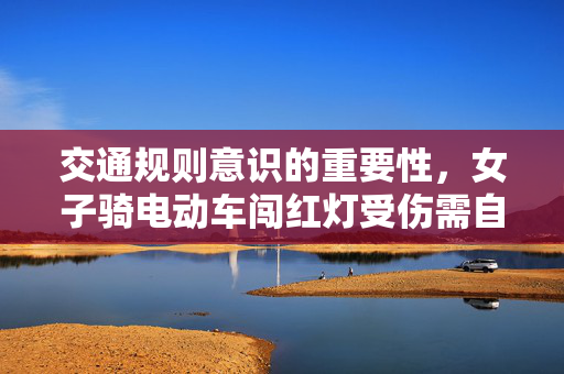 交通规则意识的重要性，女子骑电动车闯红灯受伤需自负责任