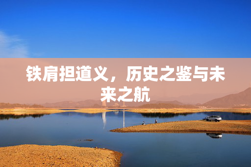 铁肩担道义，历史之鉴与未来之航
