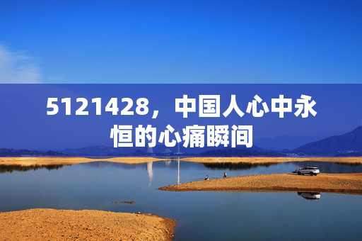 5121428，中国人心中永恒的心痛瞬间