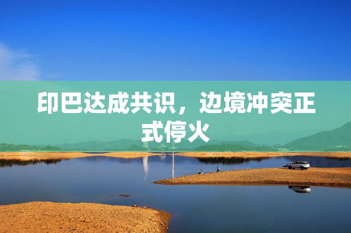 印巴达成共识，边境冲突正式停火