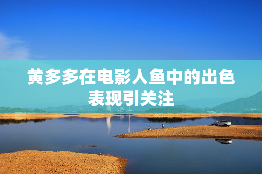 黄多多在电影人鱼中的出色表现引关注
