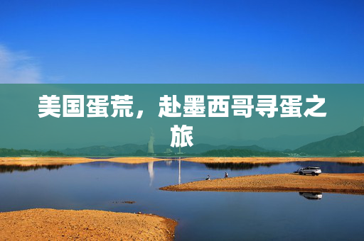 美国蛋荒，赴墨西哥寻蛋之旅