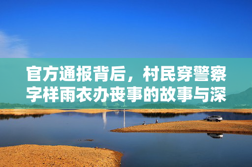官方通报背后，村民穿警察字样雨衣办丧事的故事与深度思考