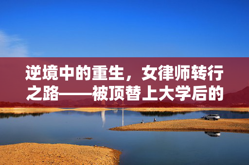 逆境中的重生，女律师转行之路——被顶替上大学后的新篇章