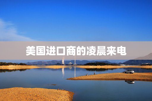 美国进口商的凌晨来电
