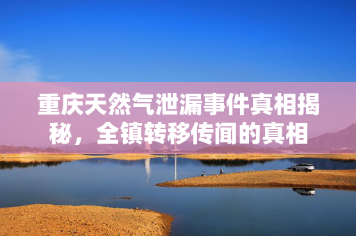 重庆天然气泄漏事件真相揭秘，全镇转移传闻的真相
