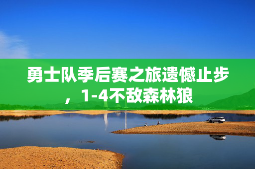 勇士队季后赛之旅遗憾止步，1-4不敌森林狼