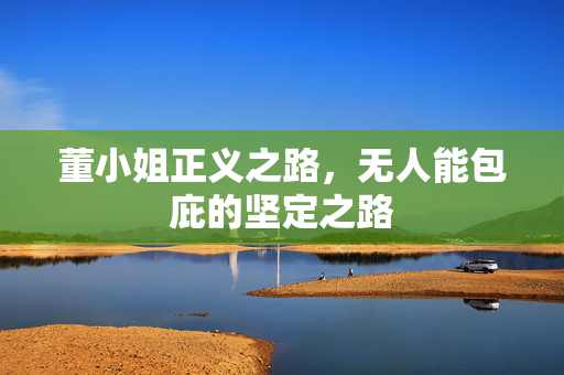 董小姐正义之路，无人能包庇的坚定之路