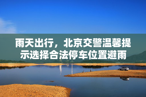 雨天出行，北京交警温馨提示选择合法停车位置避雨