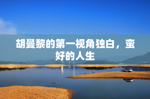 胡曼黎的第一视角独白，蛮好的人生