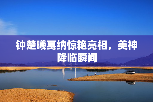 钟楚曦戛纳惊艳亮相，美神降临瞬间