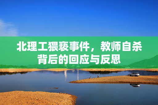 北理工猥亵事件，教师自杀背后的回应与反思