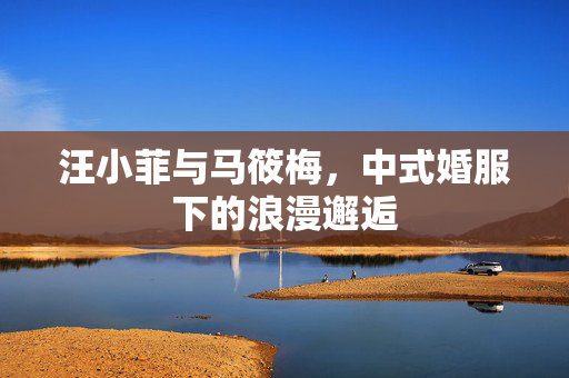 汪小菲与马筱梅，中式婚服下的浪漫邂逅