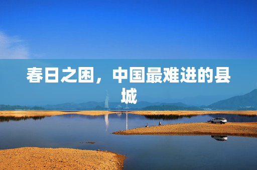 春日之困，中国最难进的县城