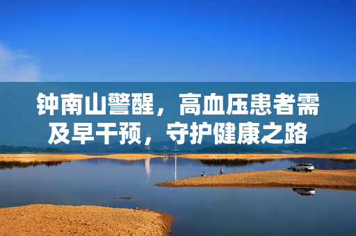 钟南山警醒，高血压患者需及早干预，守护健康之路