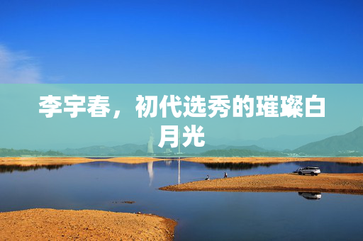 李宇春，初代选秀的璀璨白月光