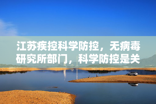 江苏疾控科学防控，无病毒研究所部门，科学防控是关键