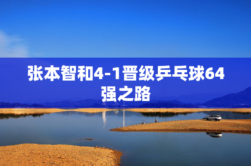 张本智和4-1晋级乒乓球64强之路