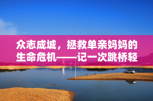 众志成城，拯救单亲妈妈的生命危机——记一次跳桥轻生事件