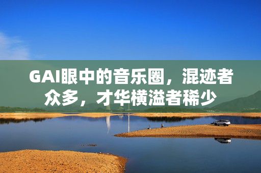 GAI眼中的音乐圈，混迹者众多，才华横溢者稀少