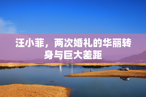 汪小菲，两次婚礼的华丽转身与巨大差距