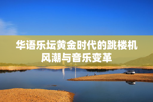 华语乐坛黄金时代的跳楼机风潮与音乐变革