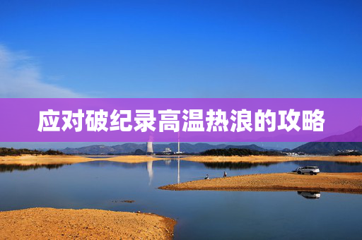 应对破纪录高温热浪的攻略