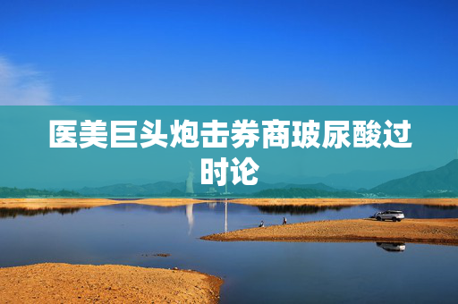 医美巨头炮击券商玻尿酸过时论