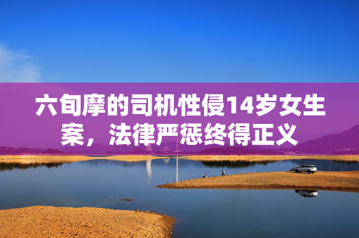 六旬摩的司机性侵14岁女生案，法律严惩终得正义