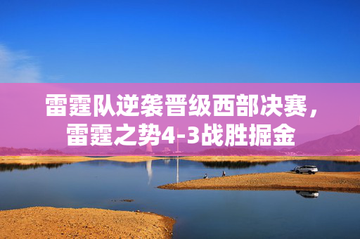 雷霆队逆袭晋级西部决赛，雷霆之势4-3战胜掘金