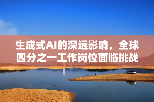 生成式AI的深远影响，全球四分之一工作岗位面临挑战