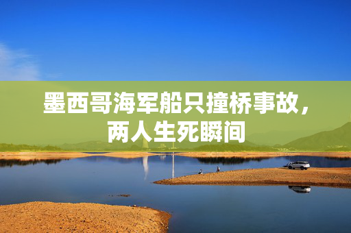 墨西哥海军船只撞桥事故，两人生死瞬间