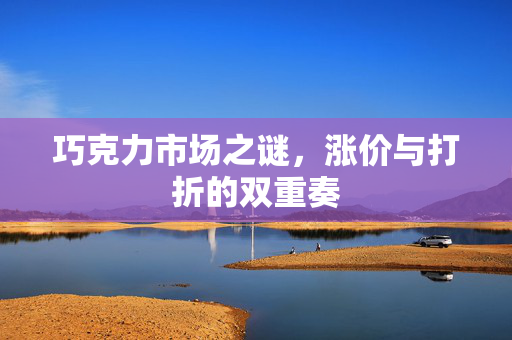 巧克力市场之谜，涨价与打折的双重奏