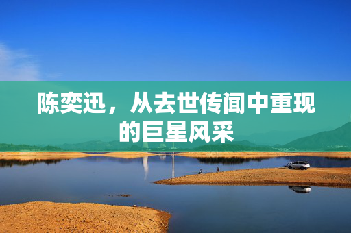陈奕迅，从去世传闻中重现的巨星风采