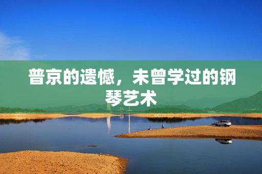 普京的遗憾，未曾学过的钢琴艺术