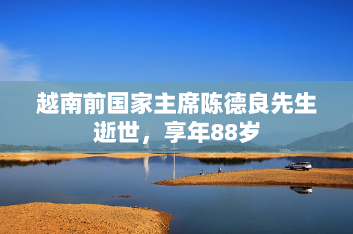 越南前国家主席陈德良先生逝世，享年88岁