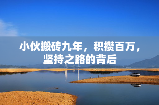 小伙搬砖九年，积攒百万，坚持之路的背后